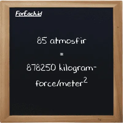 85 atmosfir setara dengan 878250 kilogram-force/meter<sup>2</sup> (85 atm setara dengan 878250 kgf/m<sup>2</sup>)